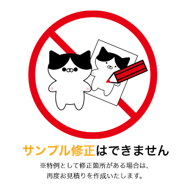 サンプル修正はできません ※特例として修正箇所がある場合は、再度お見積りを作成いたします。
