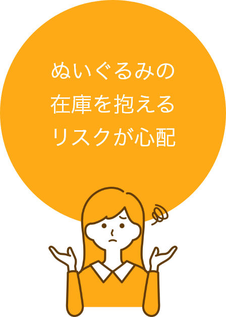 ぬいぐるみの在庫を抱えるリスクが心配